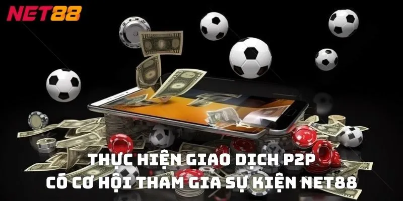 Thực hiện giao dịch P2P có cơ hội tham gia sự kiện NET88 tặng 888k