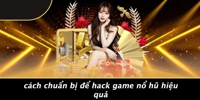 Cách Chuẩn Bị Để Hack Game Nổ Hũ Hiệu Quả