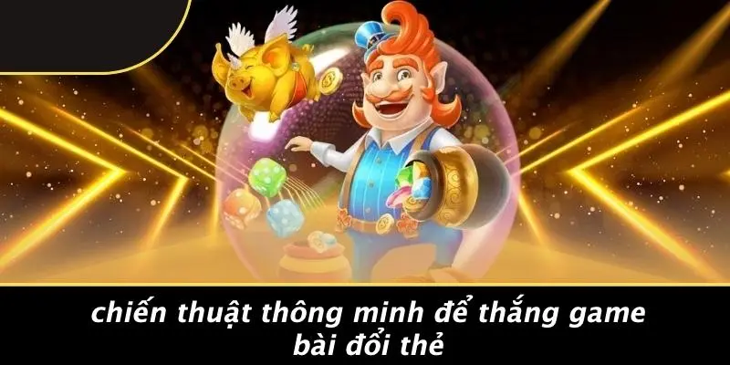 Chiến Thuật Thông Minh Để Thắng Game Bài Đổi Thẻ